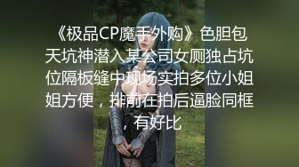 《极品CP魔手外购》色胆包天坑神潜入某公司女厕独占坑位隔板缝中现场实拍多位小姐姐方便，排前在拍后逼脸同框，有好比