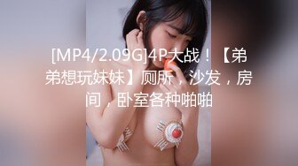 [MP4/2.09G]4P大战！【弟弟想玩妹妹】厕所，沙发，房间，卧室各种啪啪