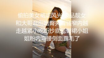 只要钱到位，高冷气质美女随便玩弄揉捏，这舔吸技术真给力躺着享受好爽把短裙往上一扒就啪啪用力抽送