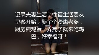 记录夫妻生活，性福生活要从早餐开始，娶了个贤惠老婆，厨房煎鸡蛋，弄完了就来吃鸡巴，好幸福呀！