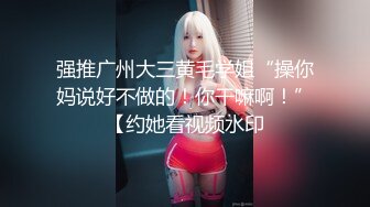 花费3000元约女神级高颜值妹子  丰满大奶无毛肥鲍鱼快速抽插都快哭了