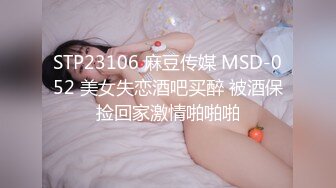 STP23106 麻豆传媒 MSD-052 美女失恋酒吧买醉 被酒保捡回家激情啪啪啪