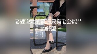 老婆说她的骚逼只有老公能艹的舒服