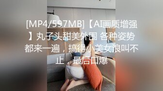 [MP4/597MB]【AI画质增强】丸子头甜美外围 各种姿势都来一遍，搞得小美女浪叫不止，最后口爆