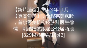 【新片速遞】 2024年11月，【真实勾搭】，全程完美露脸，首尔医美机构皮肤科医生偷情，刚结婚就跟老公分居两地[829M/MP4/10:42]