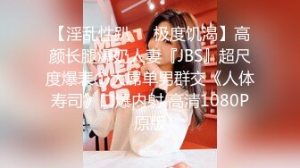 【淫乱性趴❤️极度饥渴】高颜长腿爆奶人妻『JBS』超尺度爆表①大屌单男群交《人体寿司》口爆内射 高清1080P原版