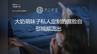 大奶萌妹子私人定制的露脸自慰视频流出