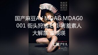 国产麻豆AV MDAG MDAG0001 街头狩猎 EP1 害羞素人大解禁 谭瑛瑛