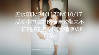 无水印[MP4/1170M]10/17 反差小护士之肉棒调教带来不一样的护理颜射满脸精液VIP1196