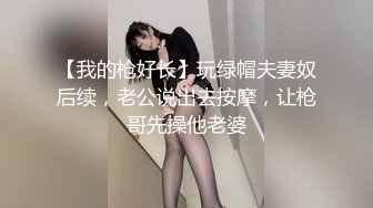 【我的枪好长】玩绿帽夫妻奴后续，老公说出去按摩，让枪哥先操他老婆