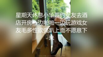 星期天休息小华哥约女友去酒店开房一边啪啪一边玩游戏女友毛多性欲强趴上面不愿意下来