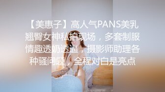 【美惠子】高人气PANS美乳翘臀女神私拍现场，多套制服情趣透奶透逼，摄影师助理各种骚问题，全程对白是亮点