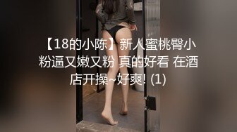 【18的小陈】新人蜜桃臀小粉逼又嫩又粉 真的好看 在酒店开操~好爽! (1)