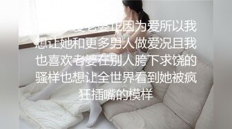 不是不爱老婆正因为爱所以我想让她和更多男人做爱况且我也喜欢老婆在别人胯下求饶的骚样也想让全世界看到她被疯狂插嘴的模样