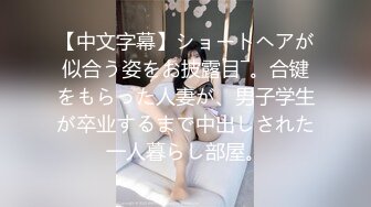 【中文字幕】ショートヘアが似合う姿をお披露目―。合键をもらった人妻が、男子学生が卒业するまで中出しされた一人暮らし部屋。