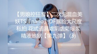 【男娘控狂喜】二次元混血美妖TS「nano」OF露脸大尺度私拍 花式道具虐阴虐菊爆浆精液地狱【第九弹】 (3)