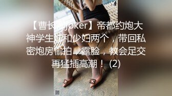 【曹长卿joker】帝都约炮大神学生妹和少妇两个，带回私密炮房偷拍，露脸，教会足交再猛插高潮！ (2)