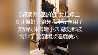 【超顶鬼父乱伦】女儿婷宝 女儿被好兄弟趁我不在享用了 美妙酮体鲜嫩小穴 感觉都被肏肿了 爽到爆浆淫靡美穴