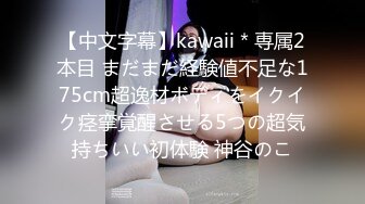 【中文字幕】kawaii＊専属2本目 まだまだ経験値不足な175cm超逸材ボディをイクイク痉挛覚醒させる5つの超気持ちいい初体験 神谷のこ