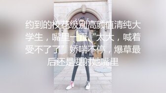 约到的校花级别高颜值清纯大学生，嘴里一直“太大，喊着受不了了”娇喘不停，爆草最后还是要射她嘴里