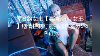 原套路女主【清清sama女王】剧情控制盯射打飞机羞辱SP (1)