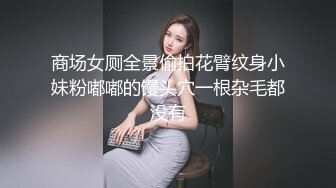 商场女厕全景偷拍花臂纹身小妹粉嘟嘟的馒头穴一根杂毛都没有