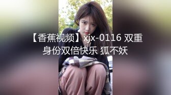 【香蕉视频】xjx-0116 双重身份双倍快乐 狐不妖