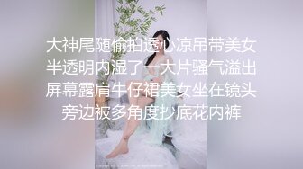 大神尾随偷拍透心凉吊带美女半透明内湿了一大片骚气溢出屏幕露肩牛仔裙美女坐在镜头旁边被多角度抄底花内裤