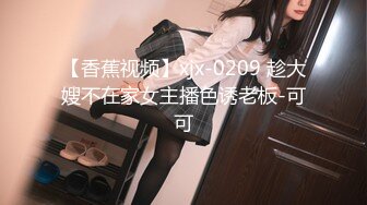 【香蕉视频】xjx-0209 趁大嫂不在家女主播色诱老板-可可