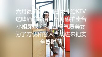 六月最新流出厕拍大神给KTV送啤酒偷偷潜入女厕偷拍坐台小姐尿尿（3）白裙气质美女为了方便和客人互动进来把安全裤脱了