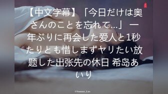 【中文字幕】「今日だけは奥さんのことを忘れて…」 一年ぶりに再会した爱人と1秒たりとも惜しまずヤリたい放题した出张先の休日 希岛あいり