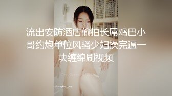 流出安防酒店偷拍长屌鸡巴小哥约炮单位风骚少妇操完逼一块缠绵刷视频