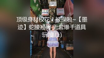 顶级身材校花！被操啦~【墨迹】蛇腰翘臀 无套爆干道具玩喷 (1)