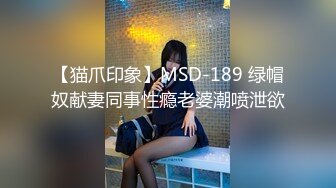 【猫爪印象】MSD-189 绿帽奴献妻同事性瘾老婆潮喷泄欲