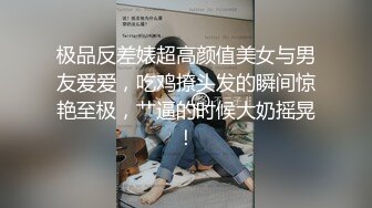 极品反差婊超高颜值美女与男友爱爱，吃鸡撩头发的瞬间惊艳至极，艹逼的时候大奶摇晃！