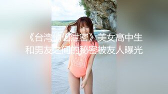 《台湾情侣泄密》美女高中生和男友之间的秘密被友人曝光