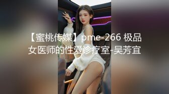 【蜜桃传媒】pme-266 极品女医师的性爱诊疗室-吴芳宜