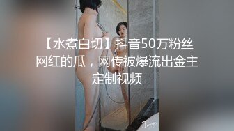 【水煮白切】抖音50万粉丝网红的瓜，网传被爆流出金主定制视频