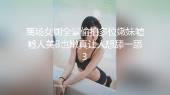 商场女厕全景偷拍多位嫩妹嘘嘘人美B也嫩真让人想舔一舔3