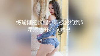 练瑜伽的长腿小妹被我约到5星酒店开心吃鸡巴 