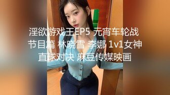 淫欲游戏王EP5 元宵车轮战 节目篇 林晓雪 李娜 1v1女神直球对决 麻豆传媒映画