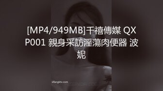 [MP4/949MB]千禧傳媒 QXP001 親身采訪淫蕩肉便器 波妮