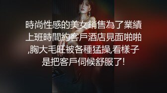 時尚性感的美女銷售為了業績上班時間約客戶酒店見面啪啪,胸大毛旺被各種猛操,看樣子是把客戶伺候舒服了!