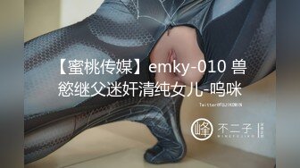 【蜜桃传媒】emky-010 兽慾继父迷奸清纯女儿-呜咪