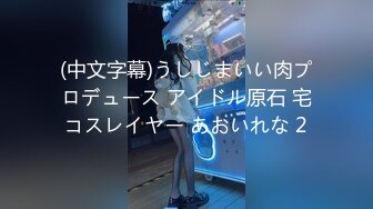 (中文字幕)うしじまいい肉プロデュース アイドル原石 宅コスレイヤー あおいれな 2