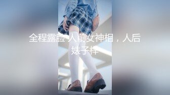 全程露脸 人前女神相，人后婊子样