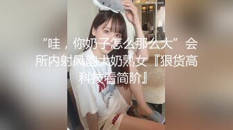 “哇，你奶子怎么那么大”会所内射风韵大奶熟女『狠货高科技看简阶』