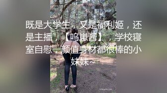 既是大学生，又是福利姬，还是主播，【呜崽酱】，学校寝室自慰，颜值身材都很棒的小妹妹~