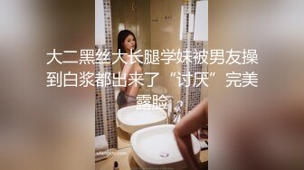 大二黑丝大长腿学妹被男友操到白浆都出来了“讨厌”完美露脸