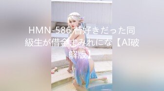 HMN-586 昔好きだった同級生が借金まみれにな【AI破解版】